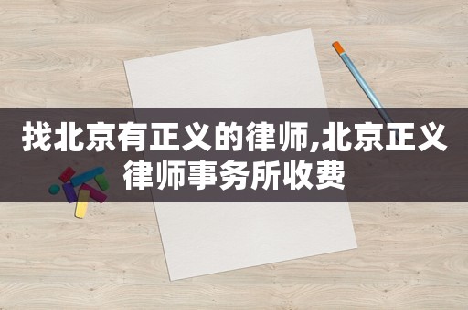 找北京有正義的律師,北京正義律師事務(wù)所收費(fèi)