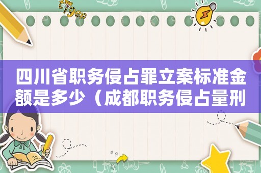 四川省職務(wù)侵占罪立案標(biāo)準(zhǔn)金額是多少（成都職務(wù)侵占量刑標(biāo)準(zhǔn)）