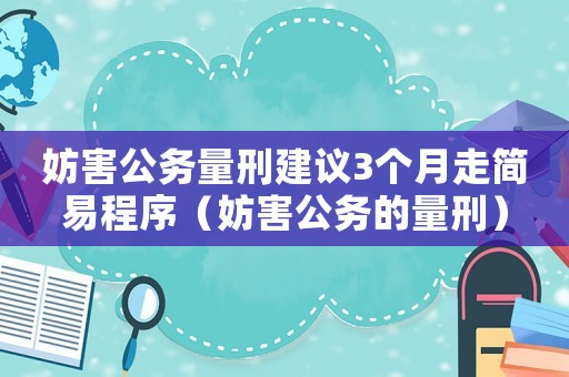 妨害公務(wù)量刑建議3個(gè)月走簡(jiǎn)易程序（妨害公務(wù)的量刑）