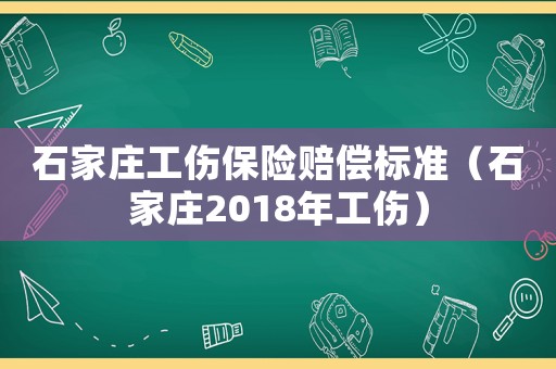 石家莊工傷保險(xiǎn)賠償標(biāo)準(zhǔn)（石家莊2018年工傷）