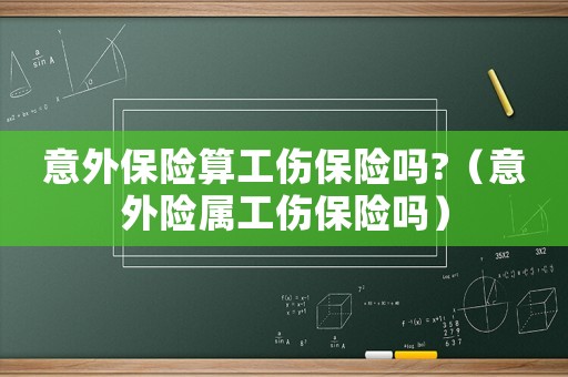 意外保險算工傷保險嗎?（意外險屬工傷保險嗎）