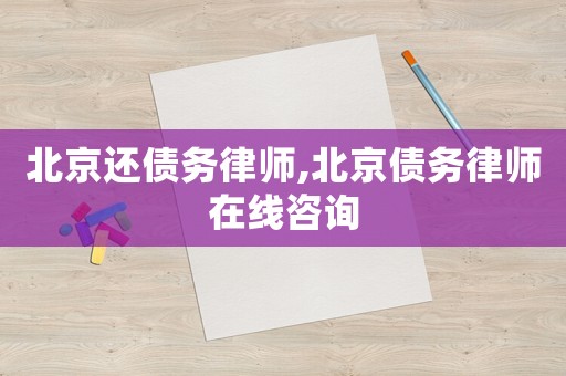 北京還債務(wù)律師,北京債務(wù)律師在線咨詢