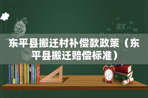 東平縣搬遷村補償款政策（東平縣搬遷賠償標(biāo)準）