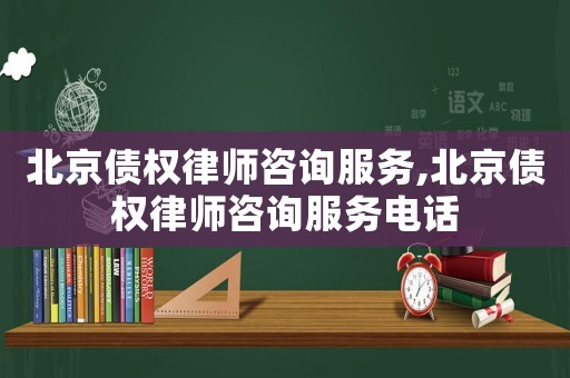 北京債權(quán)律師咨詢服務(wù),北京債權(quán)律師咨詢服務(wù)電話