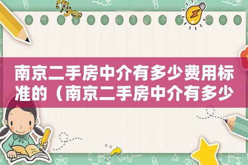 南京二手房中介有多少費(fèi)用標(biāo)準(zhǔn)的（南京二手房中介有多少費(fèi)用標(biāo)準(zhǔn)）