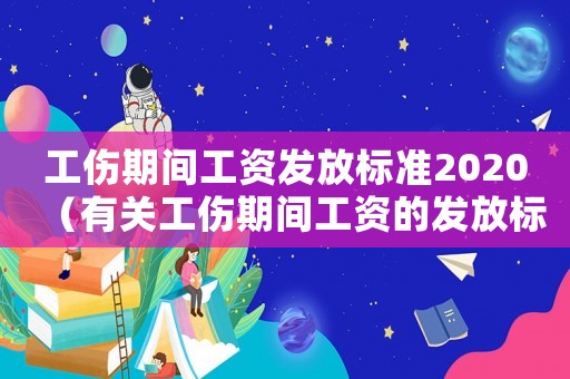 工傷期間工資發(fā)放標準2020（有關工傷期間工資的發(fā)放標準）