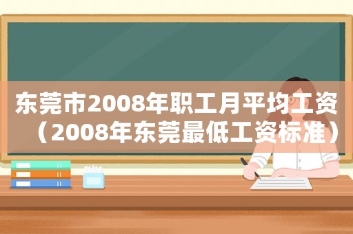 東莞市2008年職工月平均工資（2008年?yáng)|莞最低工資標(biāo)準(zhǔn)）