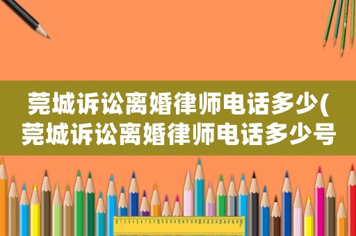 莞城訴訟離婚律師電話多少(莞城訴訟離婚律師電話多少號(hào)碼)
