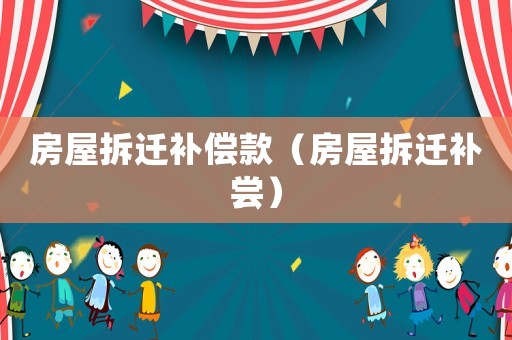 房屋拆遷補(bǔ)償款（房屋拆遷補(bǔ)嘗）