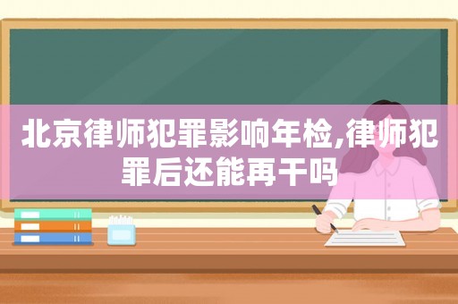 北京律師犯罪影響年檢,律師犯罪后還能再干嗎