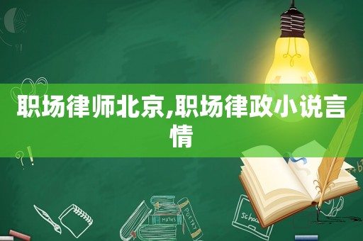 職場(chǎng)律師北京,職場(chǎng)律政小說(shuō)言情