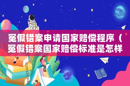 冤假錯案申請國家賠償程序（冤假錯案國家賠償標準是怎樣）
