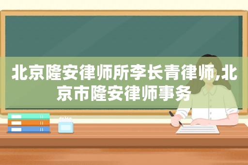 北京隆安律師所李長(zhǎng)青律師,北京市隆安律師事務(wù)