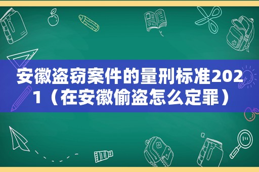 安徽盜竊案件的量刑標(biāo)準(zhǔn)2021（在安徽偷盜怎么定罪）