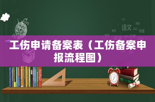 工傷申請(qǐng)備案表（工傷備案申報(bào)流程圖）