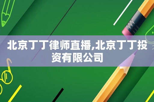 北京丁丁律師直播,北京丁丁投資有限公司