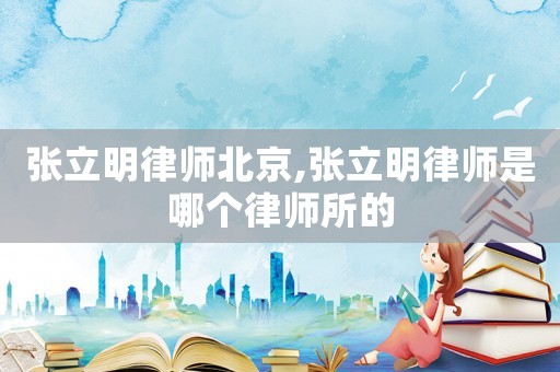 張立明律師北京,張立明律師是哪個律師所的