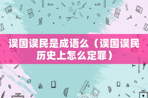 誤國(guó)誤民是成語(yǔ)么（誤國(guó)誤民歷史上怎么定罪）