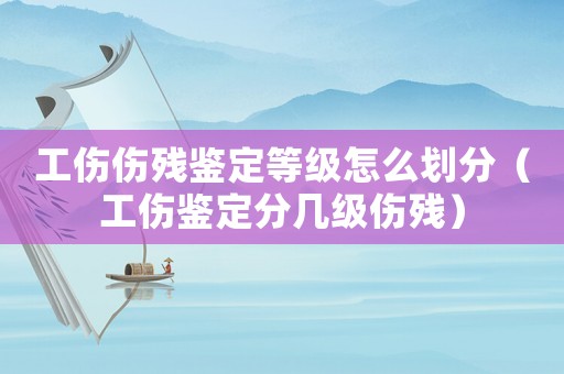 工傷傷殘鑒定等級(jí)怎么劃分（工傷鑒定分幾級(jí)傷殘）