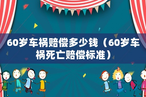 60歲車禍賠償多少錢（60歲車禍死亡賠償標(biāo)準(zhǔn)）