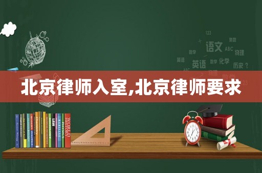 北京律師入室,北京律師要求