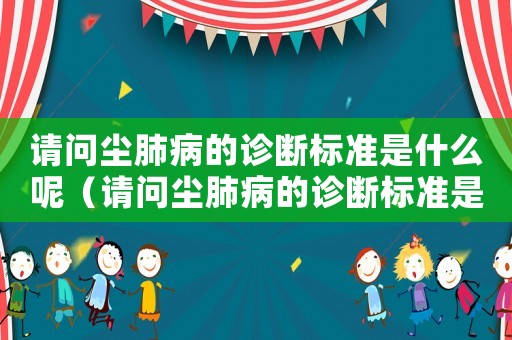 請問塵肺病的診斷標(biāo)準(zhǔn)是什么呢（請問塵肺病的診斷標(biāo)準(zhǔn)是什么）