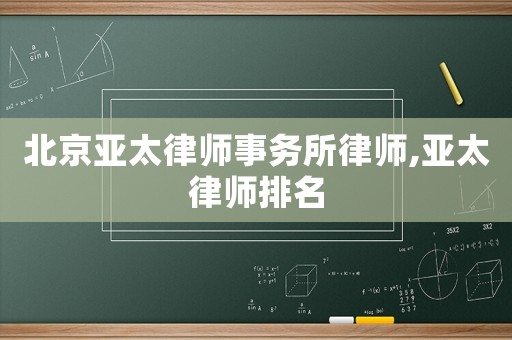 北京亞太律師事務(wù)所律師,亞太律師排名