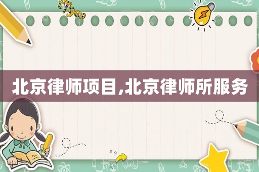 北京律師項(xiàng)目,北京律師所服務(wù)