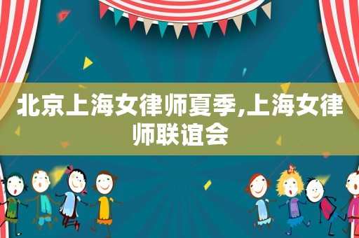 北京上海女律師夏季,上海女律師聯(lián)誼會(huì)