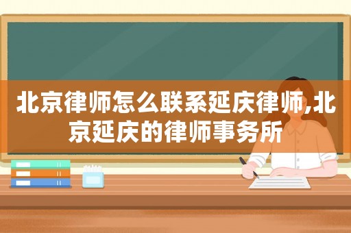 北京律師怎么聯(lián)系延慶律師,北京延慶的律師事務(wù)所