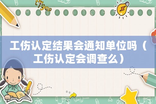 工傷認定結果會通知單位嗎（工傷認定會調查么）