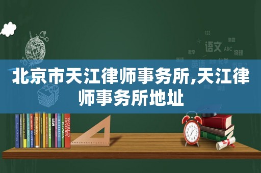 北京市天江律師事務(wù)所,天江律師事務(wù)所地址
