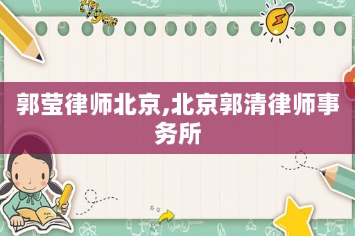 郭瑩律師北京,北京郭清律師事務(wù)所