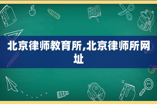 北京律師教育所,北京律師所網(wǎng)址