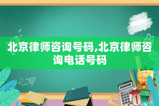 北京律師咨詢號(hào)碼,北京律師咨詢電話號(hào)碼