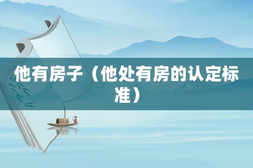 他有房子（他處有房的認(rèn)定標(biāo)準(zhǔn)）