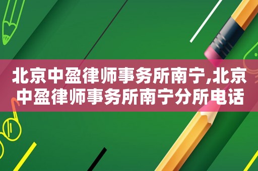 北京中盈律師事務(wù)所南寧,北京中盈律師事務(wù)所南寧分所電話