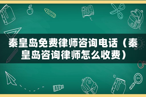 秦皇島免費(fèi)律師咨詢電話（秦皇島咨詢律師怎么收費(fèi)）
