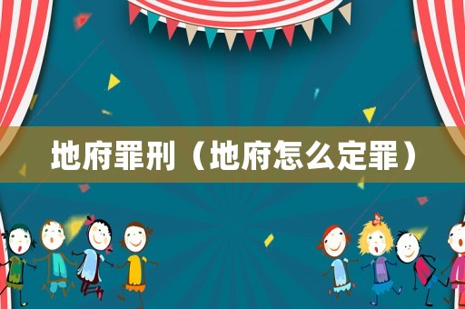 地府罪刑（地府怎么定罪）