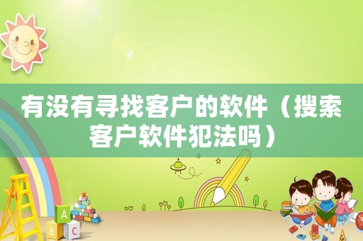 有沒(méi)有尋找客戶(hù)的軟件（搜索客戶(hù)軟件犯法嗎）