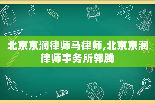 北京京潤律師馬律師,北京京潤律師事務所郭騰