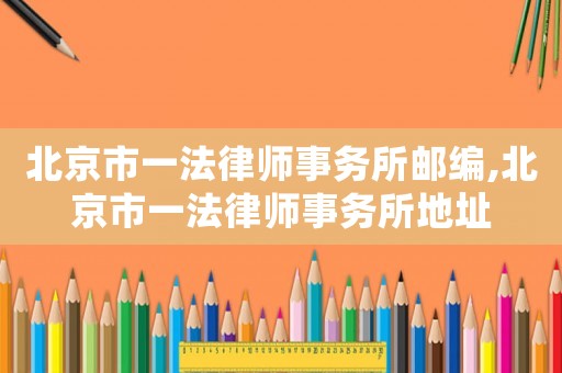 北京市一法律師事務(wù)所郵編,北京市一法律師事務(wù)所地址