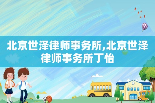 北京世澤律師事務(wù)所,北京世澤律師事務(wù)所丁怡