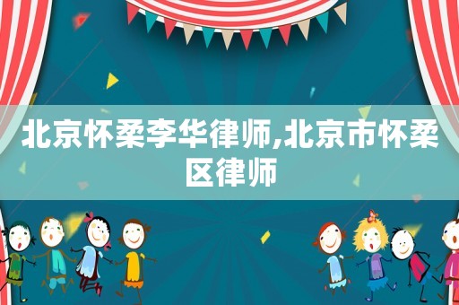 北京懷柔李華律師,北京市懷柔區(qū)律師