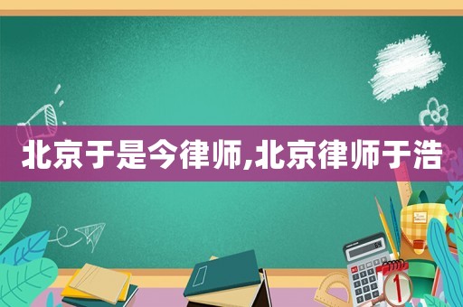 北京于是今律師,北京律師于浩