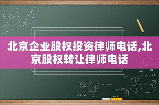 北京企業(yè)股權(quán)投資律師電話,北京股權(quán)轉(zhuǎn)讓律師電話