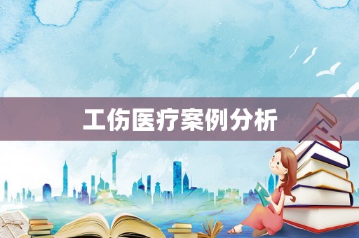 工傷醫(yī)療案例分析