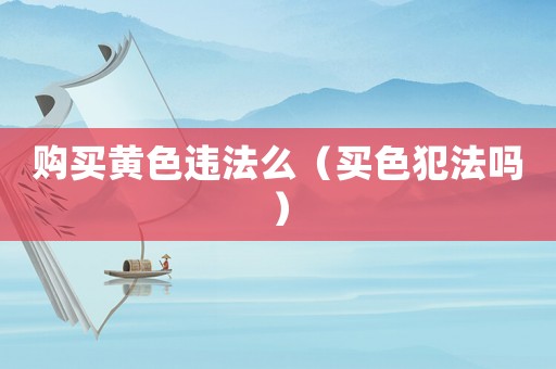 購(gòu)買黃色違法么（買色犯法嗎）