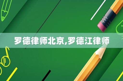 羅德律師北京,羅德江律師