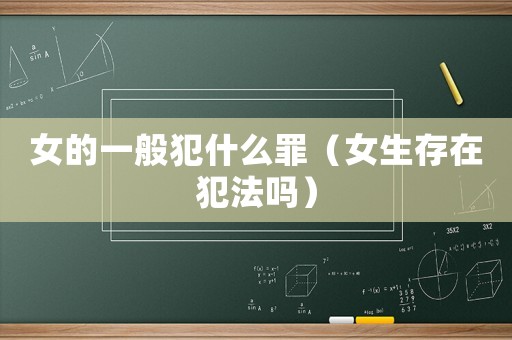女的一般犯什么罪（女生存在犯法嗎）